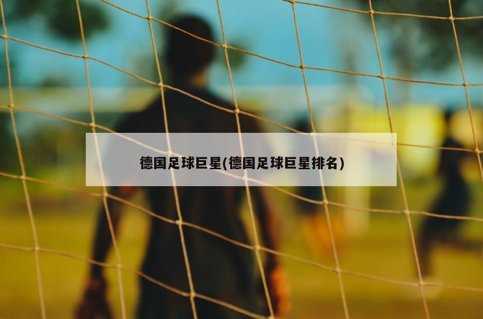 德国足球巨星(德国足球巨星排名)