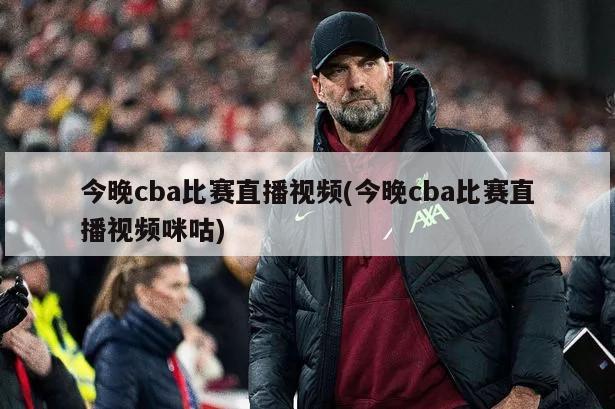 今晚cba比赛直播视频(今晚cba比赛直播视频咪咕)