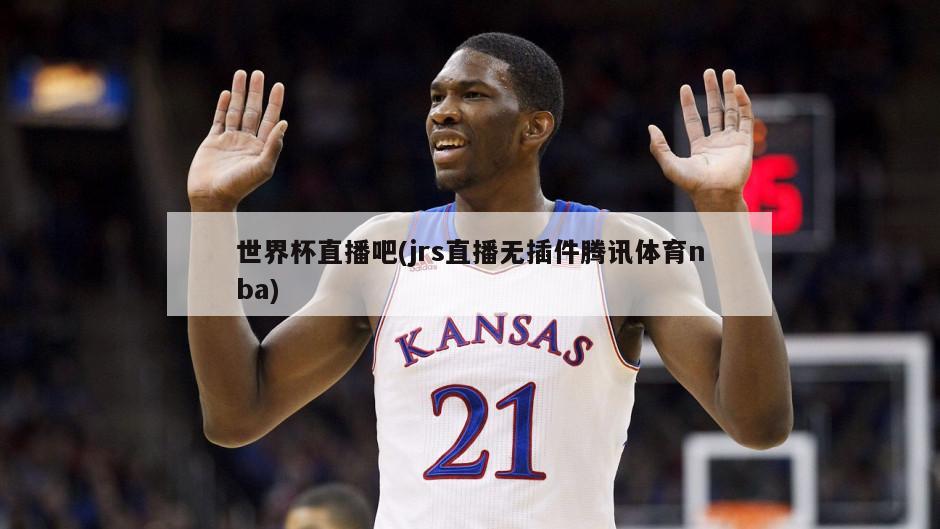 世界杯直播吧(jrs直播无插件腾讯体育nba)
