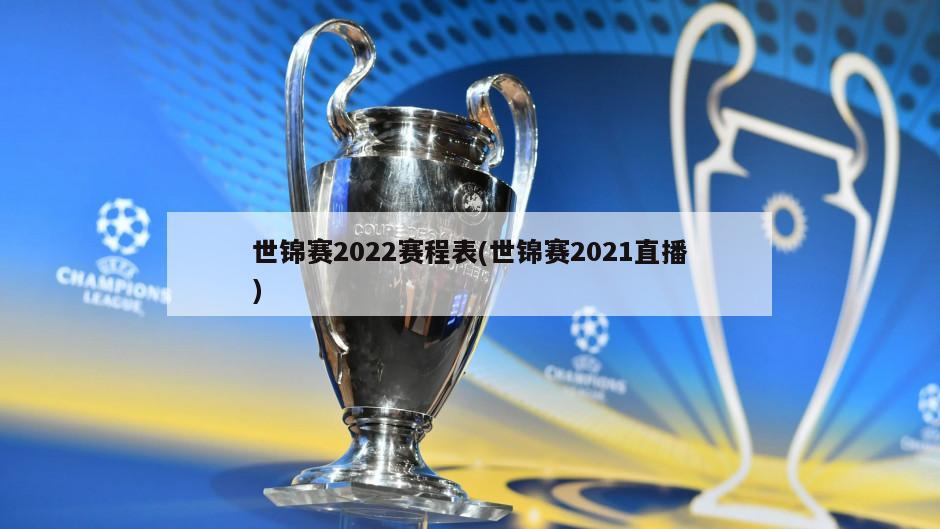 世锦赛2022赛程表(世锦赛2021直播)