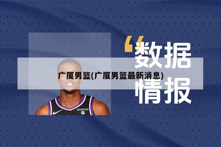 广厦男篮(广厦男篮最新消息)