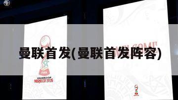 曼联首发(曼联首发阵容)
