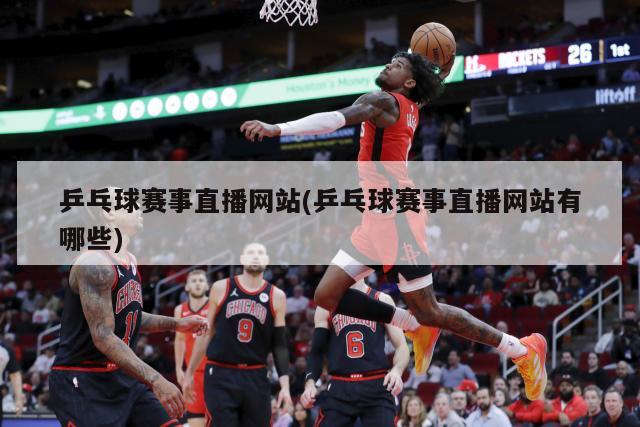 乒乓球赛事直播网站(乒乓球赛事直播网站有哪些)