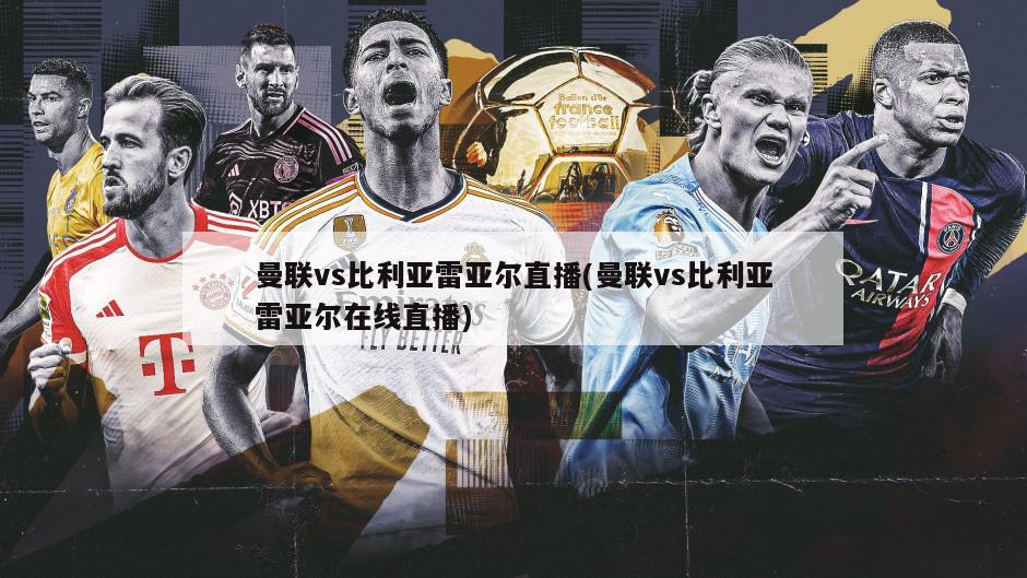 曼联vs比利亚雷亚尔直播(曼联vs比利亚雷亚尔在线直播)