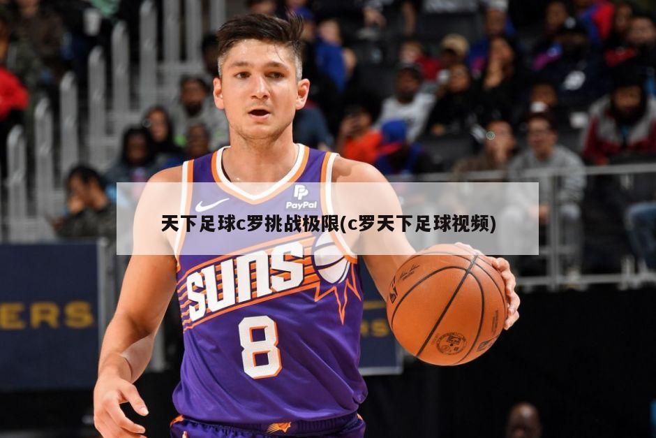 天下足球c罗挑战极限(c罗天下足球视频)