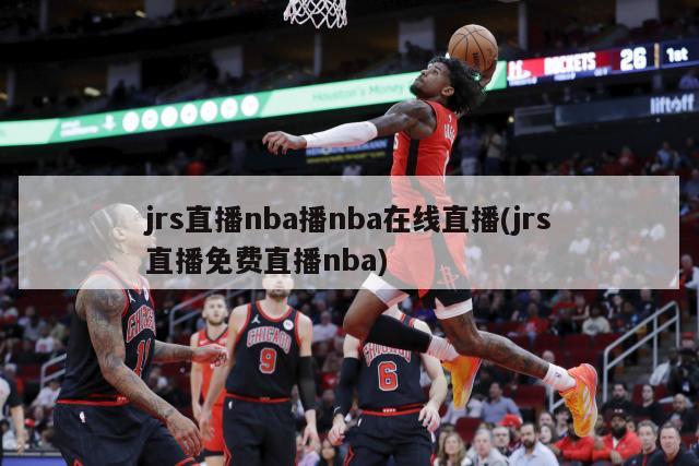 jrs直播nba播nba在线直播(jrs直播免费直播nba)
