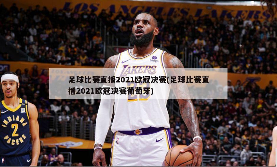 足球比赛直播2021欧冠决赛(足球比赛直播2021欧冠决赛葡萄牙)