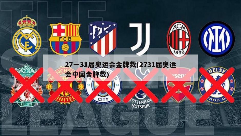 27一31届奥运会金牌数(2731届奥运会中国金牌数)