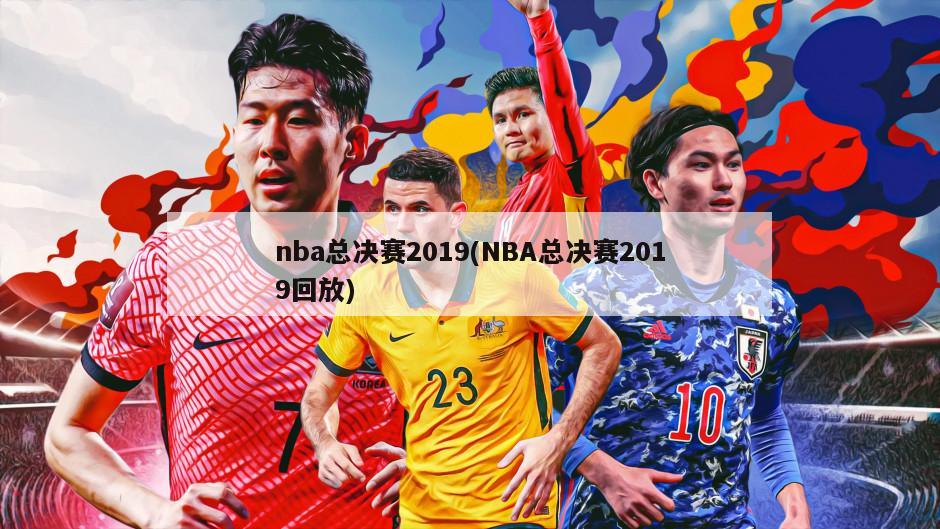 nba总决赛2019(NBA总决赛2019回放)