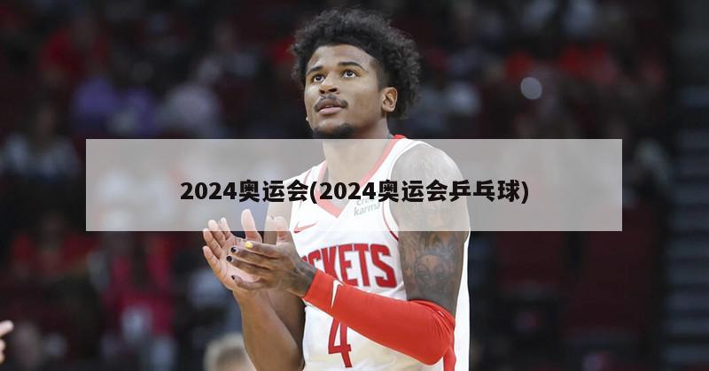 2024奥运会(2024奥运会乒乓球)