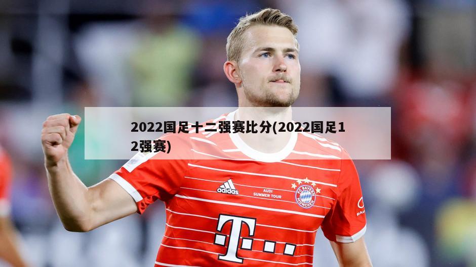 2022国足十二强赛比分(2022国足12强赛)