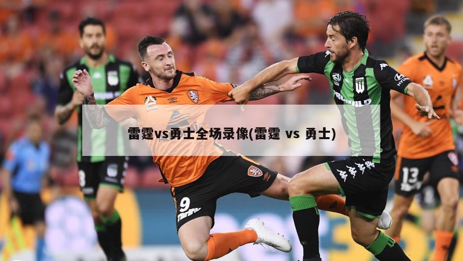 雷霆vs勇士全场录像(雷霆 vs 勇士)