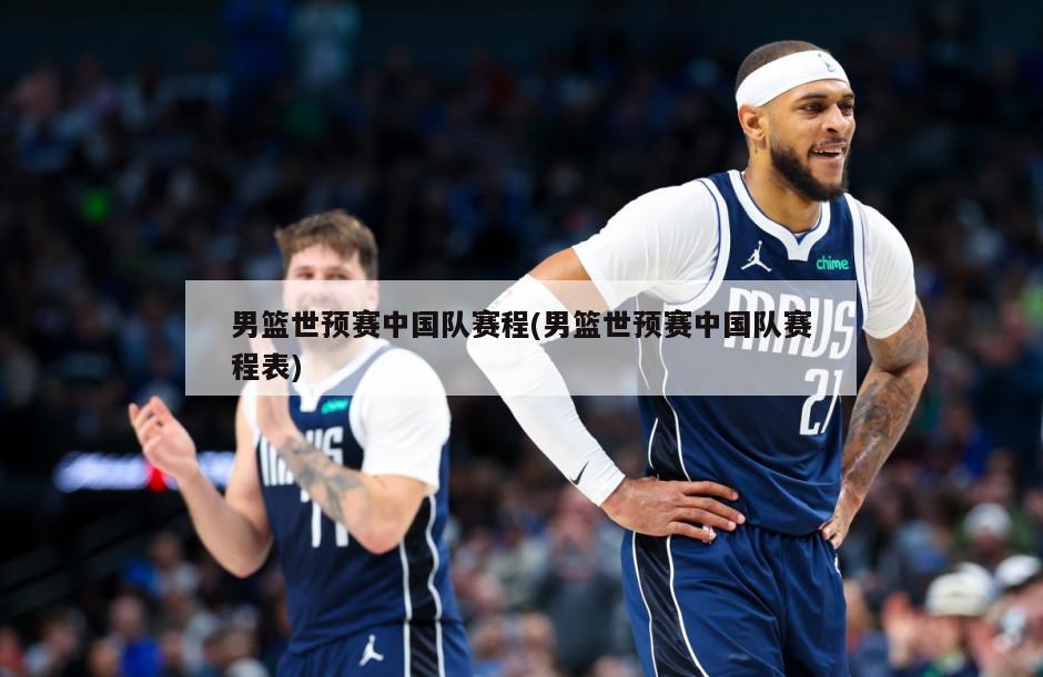 男篮世预赛中国队赛程(男篮世预赛中国队赛程表)