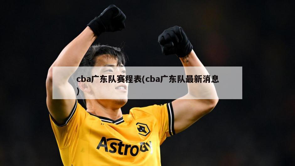 cba广东队赛程表(cba广东队最新消息)