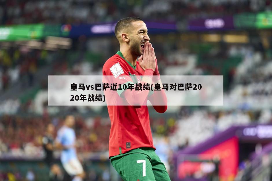 皇马vs巴萨近10年战绩(皇马对巴萨2020年战绩)