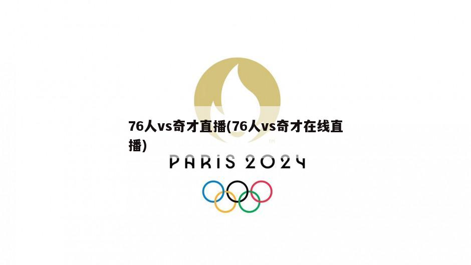 76人vs奇才直播(76人vs奇才在线直播)