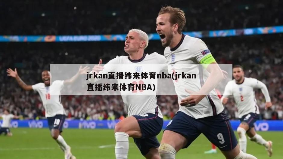 jrkan直播纬来体育nba(jrkan直播纬来体育NBA)