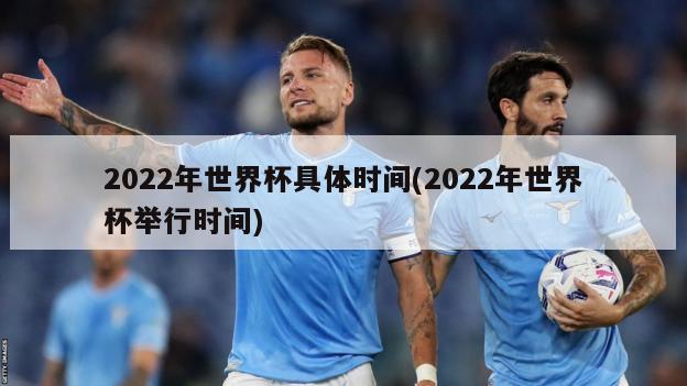 2022年世界杯具体时间(2022年世界杯举行时间)