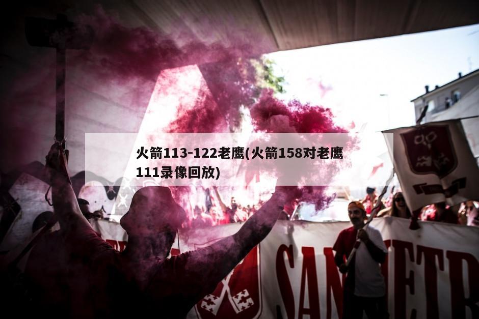 火箭113-122老鹰(火箭158对老鹰111录像回放)