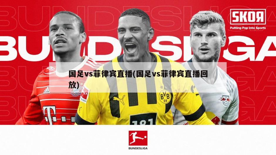 国足vs菲律宾直播(国足vs菲律宾直播回放)