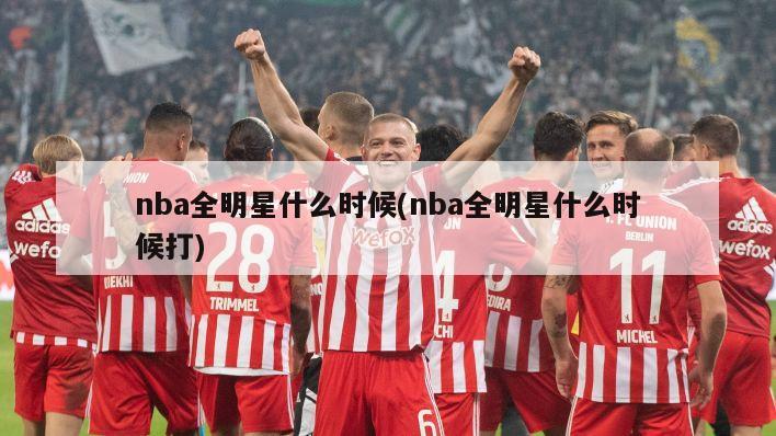 nba全明星什么时候(nba全明星什么时候打)