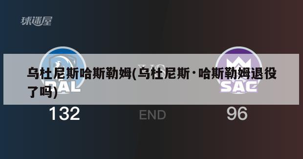 乌杜尼斯哈斯勒姆(乌杜尼斯·哈斯勒姆退役了吗)