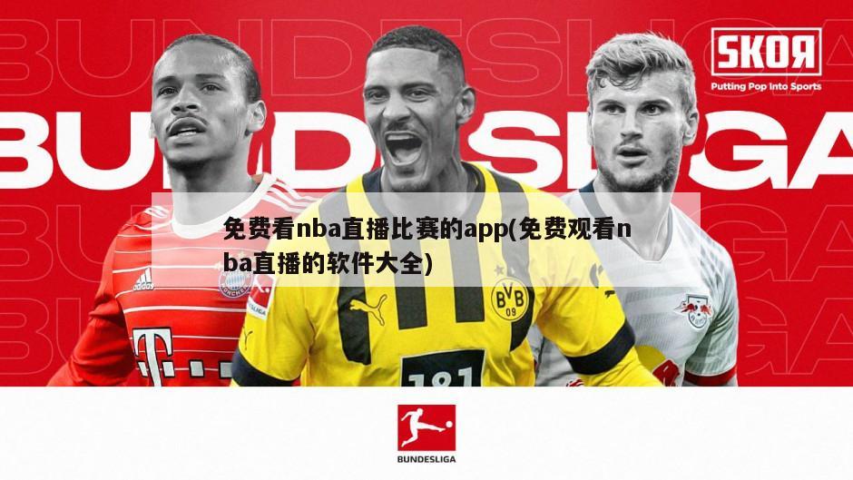 免费看nba直播比赛的app(免费观看nba直播的软件大全)