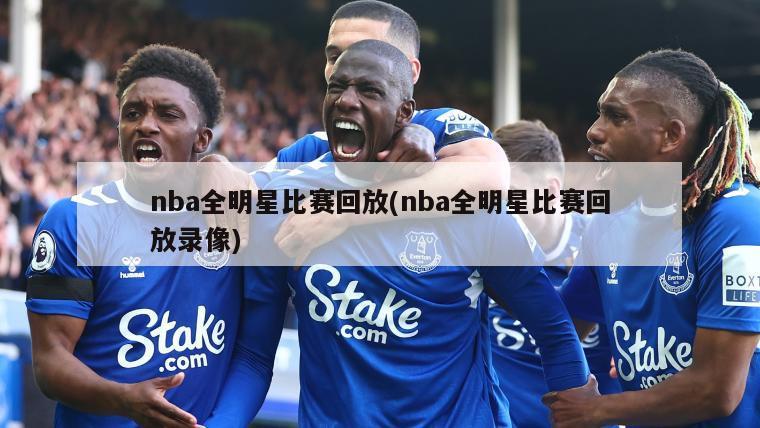 nba全明星比赛回放(nba全明星比赛回放录像)
