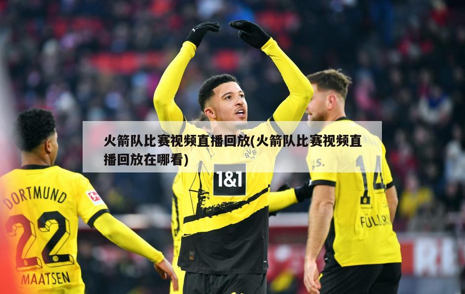 火箭队比赛视频直播回放(火箭队比赛视频直播回放在哪看)