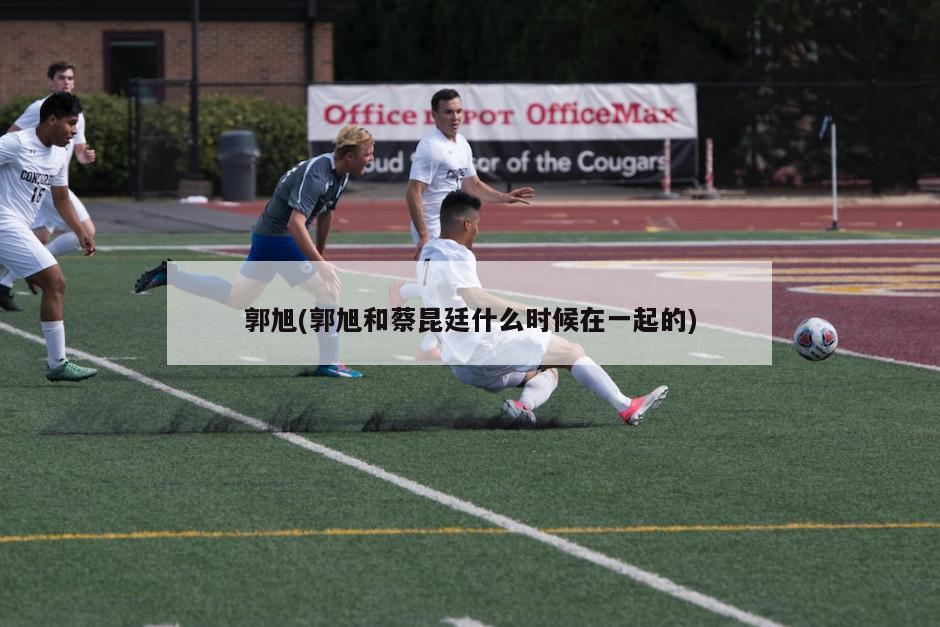 郭旭(郭旭和蔡昆廷什么时候在一起的)