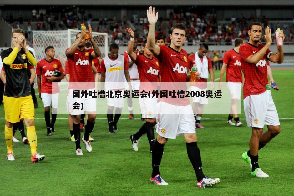 国外吐槽北京奥运会(外国吐槽2008奥运会)
