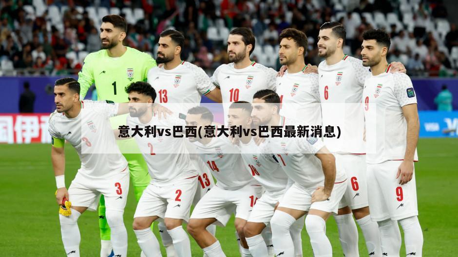 意大利vs巴西(意大利vs巴西最新消息)
