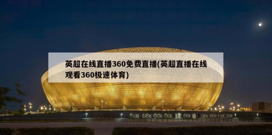 英超在线直播360免费直播(英超直播在线观看360极速体育)