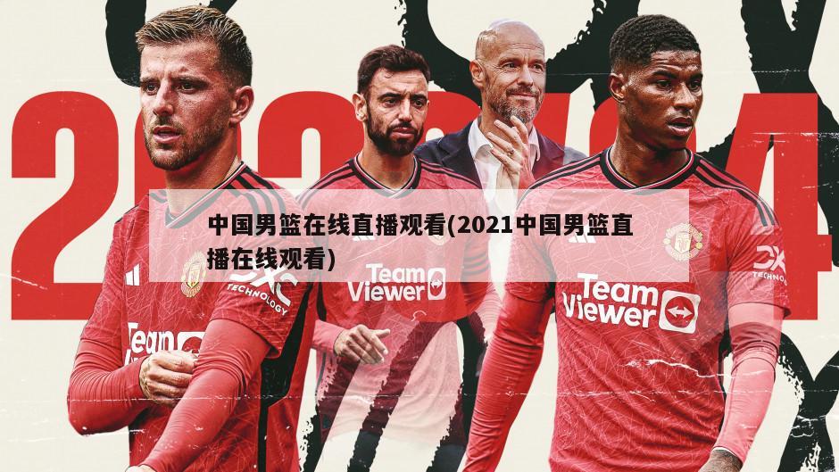 中国男篮在线直播观看(2021中国男篮直播在线观看)
