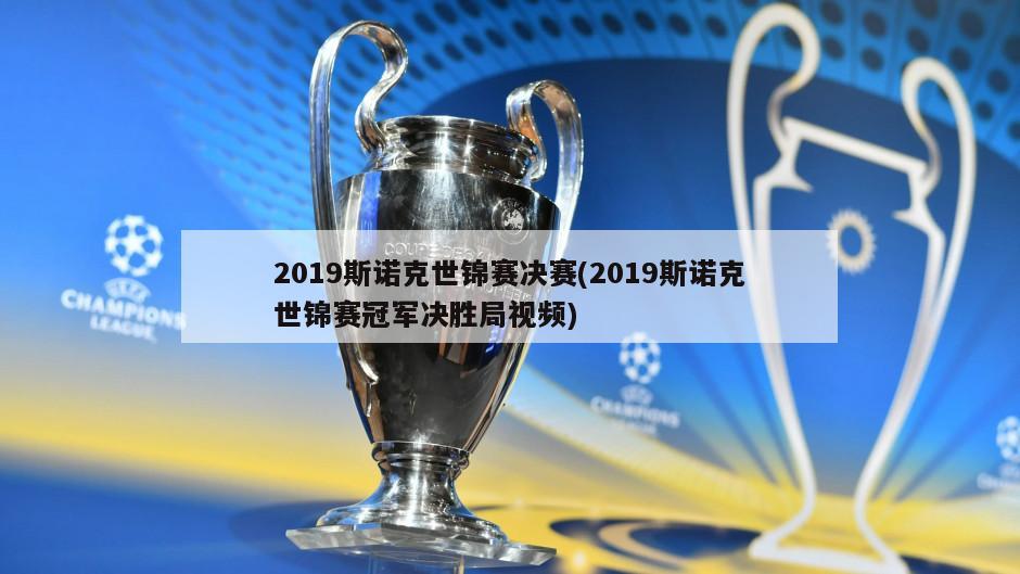 2019斯诺克世锦赛决赛(2019斯诺克世锦赛冠军决胜局视频)